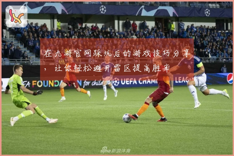 在九游官网踩坑后的游戏技巧分享，让你轻松避开雷区提高胜率