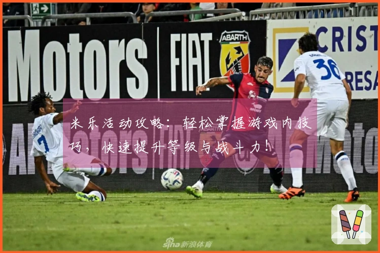 米乐活动攻略：轻松掌握游戏内技巧，快速提升等级与战斗力！