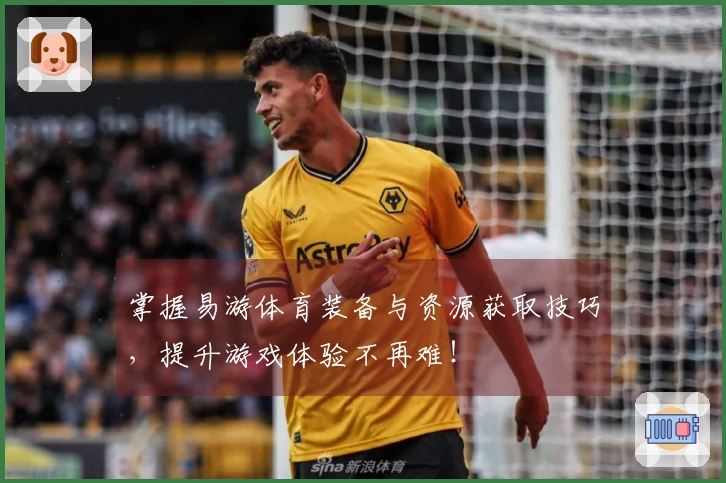 掌握易游体育装备与资源获取技巧,提升游戏体验不再难!