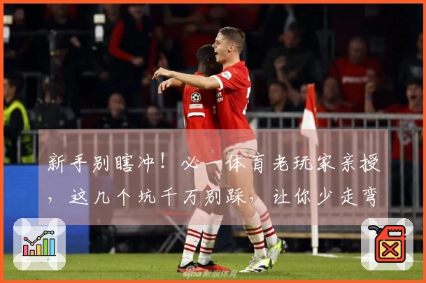 新手别瞎冲！必一体育老玩家亲授，这几个坑千万别踩，让你少走弯路！