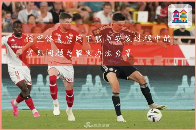 悟空体育官网下载与安装过程中的常见问题与解决办法分享