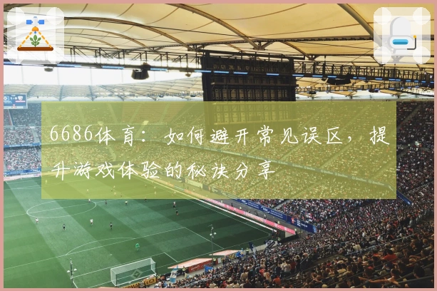 6686体育：如何避开常见误区，提升游戏体验的秘诀分享