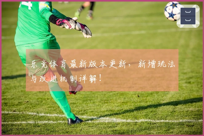 乐竞体育最新版本更新，新增玩法与改进机制详解！