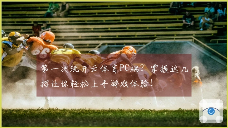 第一次玩开云体育PC端？掌握这几招让你轻松上手游戏体验！