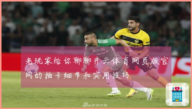 老玩家给你聊聊开云体育网页版官网的抽卡细节和实用技巧