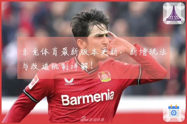乐竞体育最新版本更新，新增玩法与改进机制详解！